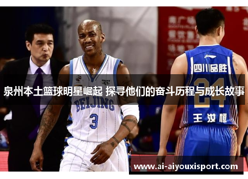 泉州本土篮球明星崛起 探寻他们的奋斗历程与成长故事