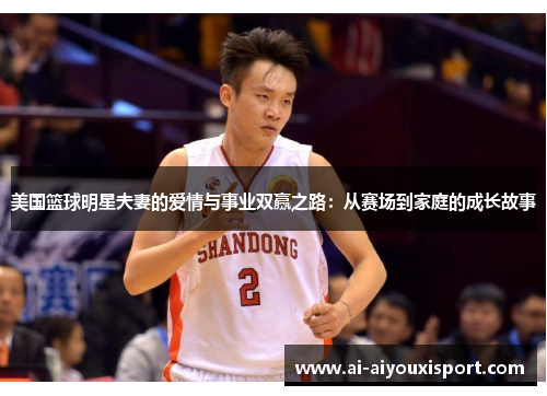 美国篮球明星夫妻的爱情与事业双赢之路：从赛场到家庭的成长故事