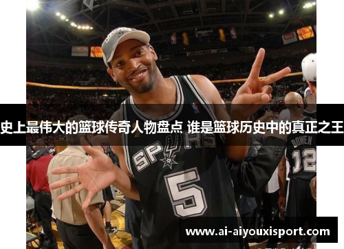 史上最伟大的篮球传奇人物盘点 谁是篮球历史中的真正之王